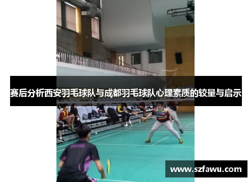 赛后分析西安羽毛球队与成都羽毛球队心理素质的较量与启示