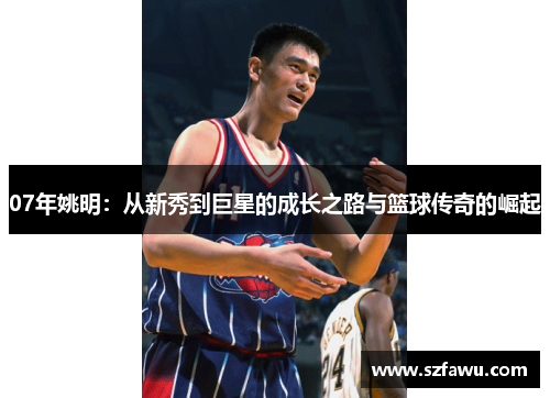07年姚明：从新秀到巨星的成长之路与篮球传奇的崛起