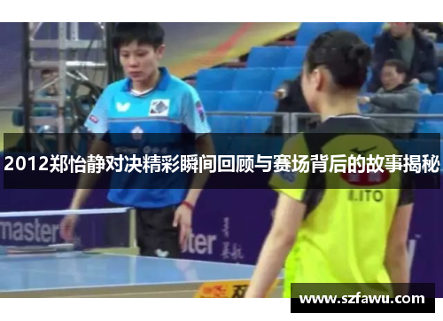 2012郑怡静对决精彩瞬间回顾与赛场背后的故事揭秘