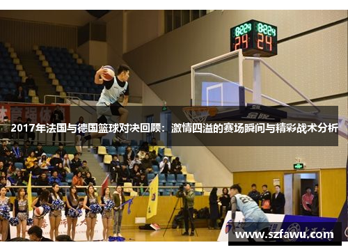 2017年法国与德国篮球对决回顾：激情四溢的赛场瞬间与精彩战术分析