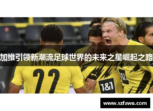 加维引领新潮流足球世界的未来之星崛起之路