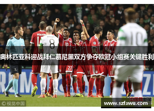 奥林匹亚科迎战拜仁慕尼黑双方争夺欧冠小组赛关键胜利
