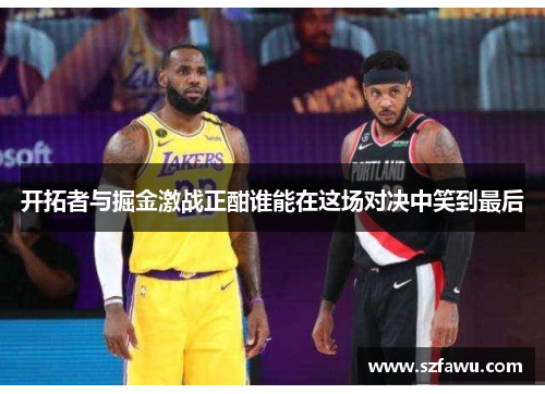 开拓者与掘金激战正酣谁能在这场对决中笑到最后