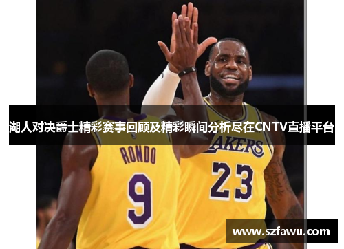 湖人对决爵士精彩赛事回顾及精彩瞬间分析尽在CNTV直播平台