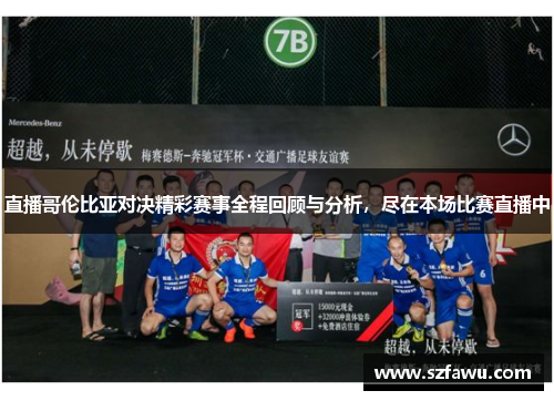 直播哥伦比亚对决精彩赛事全程回顾与分析，尽在本场比赛直播中
