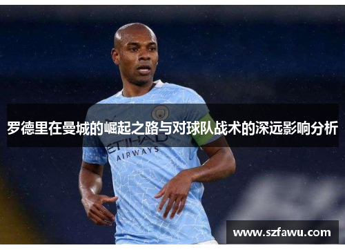 罗德里在曼城的崛起之路与对球队战术的深远影响分析