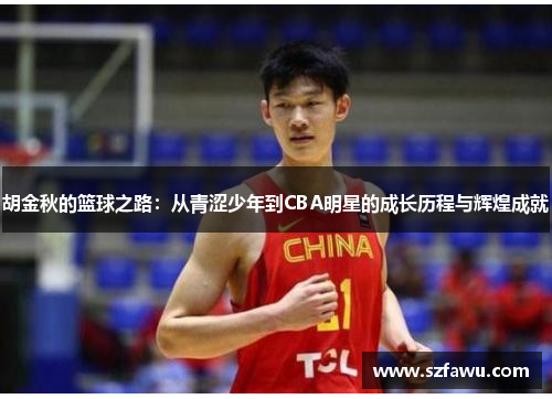 胡金秋的篮球之路：从青涩少年到CBA明星的成长历程与辉煌成就
