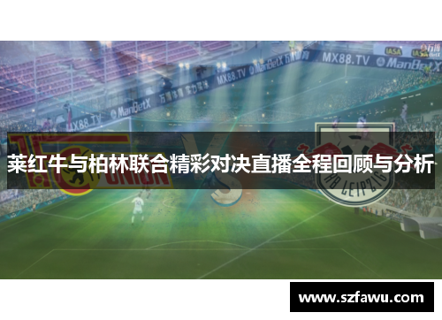 莱红牛与柏林联合精彩对决直播全程回顾与分析