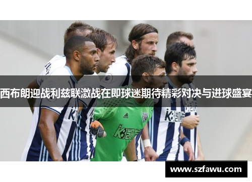 西布朗迎战利兹联激战在即球迷期待精彩对决与进球盛宴